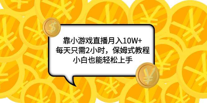 靠小游戏直播月入10W+，每天只需2小时，保姆式教程，小白也能轻松上手-创盟网