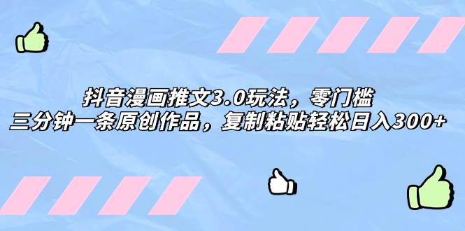 抖音漫画推文3.0玩法，零门槛，三分钟一条原创作品，复制粘贴轻松日入300+-创盟网
