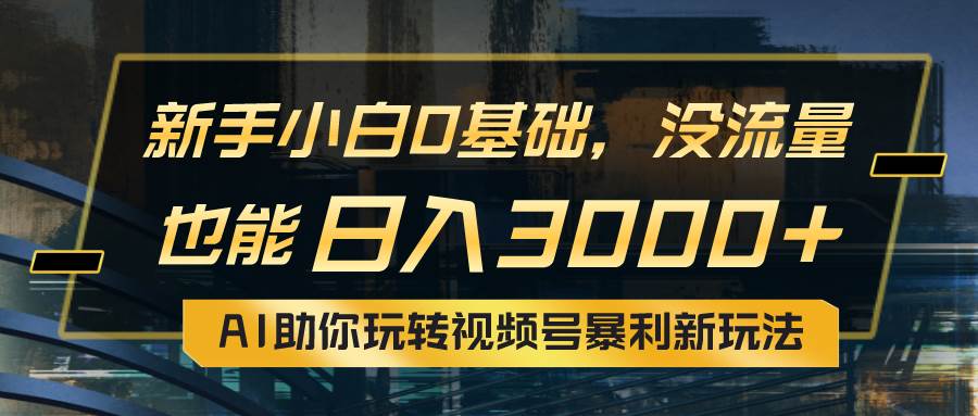 小白0基础，没流量也能日入3000+：AI助你玩转视频号暴利新玩法-创盟网