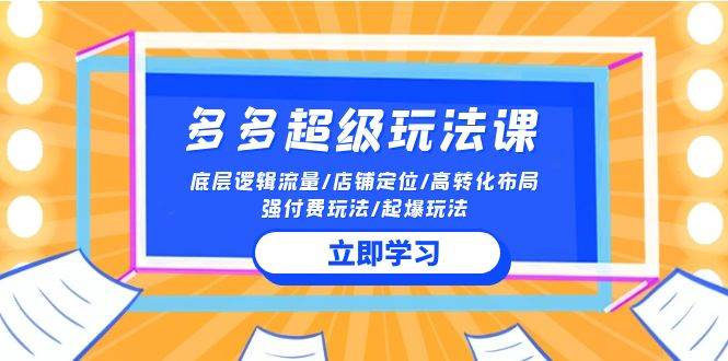 2024多多 超级玩法课 流量底层逻辑/店铺定位/高转化布局/强付费/起爆玩法-创盟网