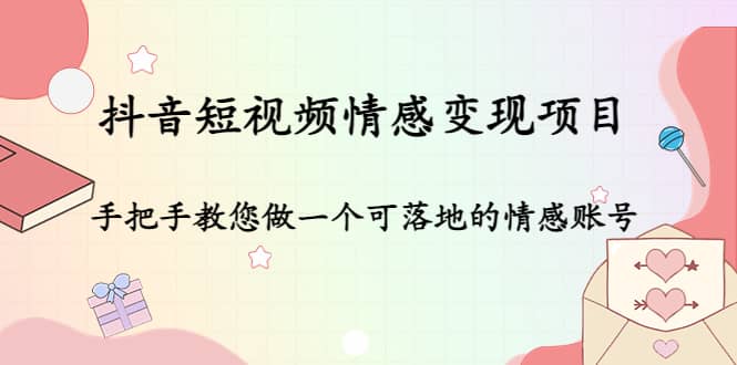 抖音短视频情感变现项目：手把手教您做一个可落地的情感账号-创盟网