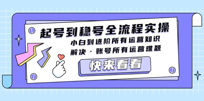 起号到稳号全流程实操，小白到进阶所有运营知识，解决·账号所有运营难题-创盟网