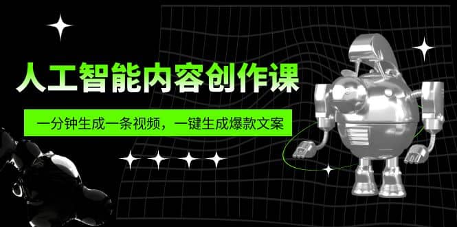 人工智能内容创作课：帮你一分钟生成一条视频，一键生成爆款文案（7节课）-创盟网