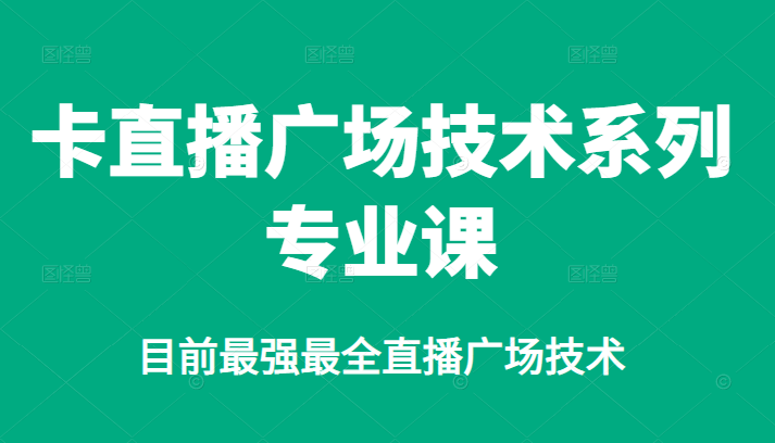 卡直播广场技术系列专业课，目前最强最全直播广场技术-创盟网