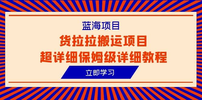 蓝海项目，货拉拉搬运项目超详细保姆级详细教程（6节课）-创盟网