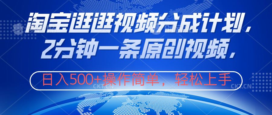 淘宝逛逛视频分成计划，2分钟一条原创视频，操作简单，轻松上手日入500+-创盟网