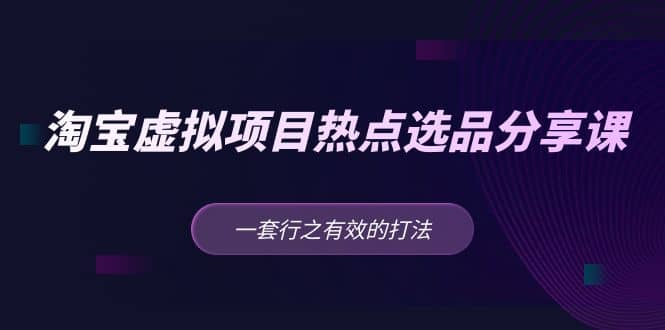 淘宝虚拟项目热点选品分享课：一套行之有效的打法-创盟网