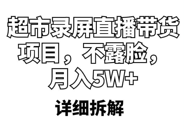 超市录屏直播带货项目，不露脸，月入5W+（详细拆解）-创盟网