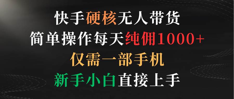 快手硬核无人带货，简单操作每天纯佣1000+,仅需一部手机，新手小白直接上手-创盟网