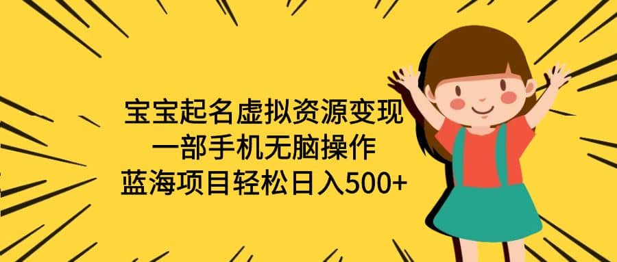 宝宝起名虚拟资源变现，一部手机无脑操作，蓝海项目轻松日入500+（附软件）-创盟网