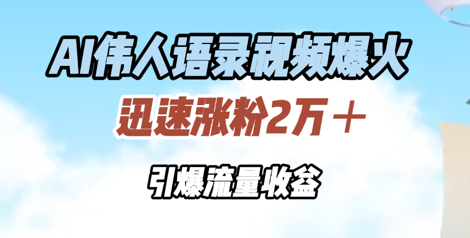 AI伟人语录视频爆火，迅速涨粉2万＋，引爆流量收益-创盟网