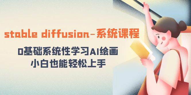 stable diffusion-系统课程：0基础系统性学习AI绘画，小白也能轻松上手-创盟网