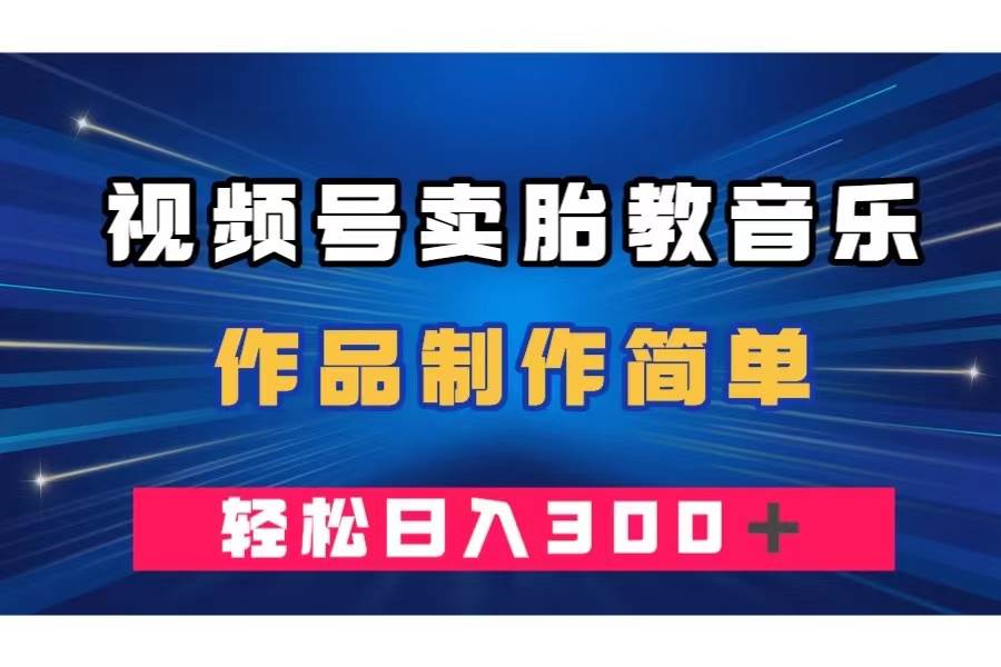 视频号卖胎教音乐，作品制作简单，一单49，轻松日入300＋-创盟网