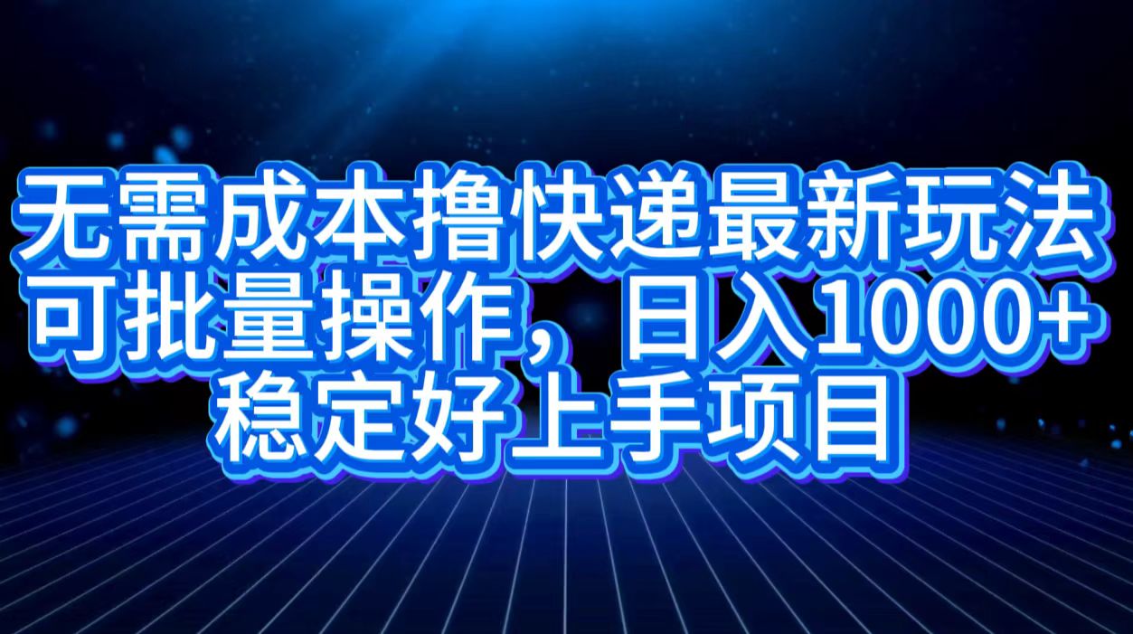 无需成本撸快递最新玩法,可批量操作，日入1000+，稳定好上手项目-创盟网