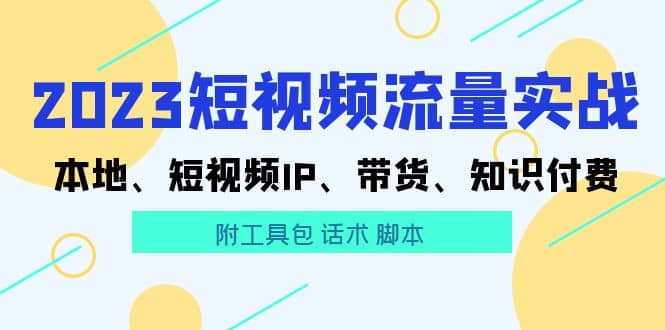 2023短视频流量实战 本地、短视频IP、带货、知识付费-创盟网