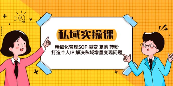私域实战课程：精细化管理SOP 裂变 复购 转粉 打造个人IP 私域增量变现问题-创盟网