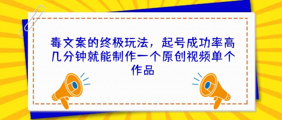 毒文案的终极玩法，起号成功率高几分钟就能制作一个原创视频单个作品-创盟网