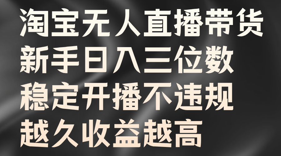 淘宝无人直播带货，新手日入三位数，稳定开播不违规，越久收益越高-创盟网