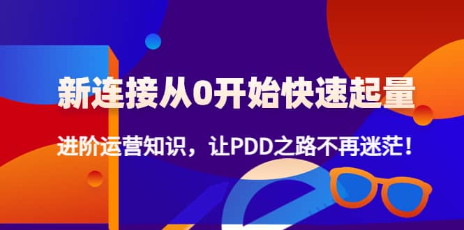新连接从0开始快速起量：进阶运营知识，让PDD之路不再迷茫-创盟网