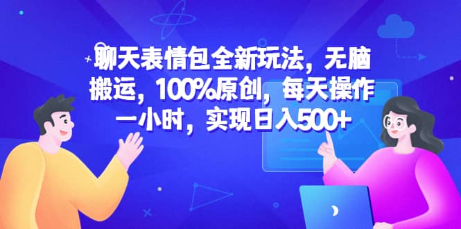 聊天表情包全新玩法，无脑搬运，100%原创，每天操作一小时，实现日入500+-创盟网