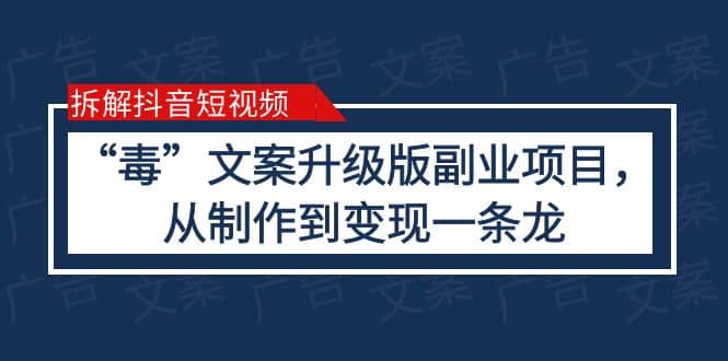 拆解抖音短视频：“毒”文案升级版副业项目，从制作到变现（教程+素材）-创盟网