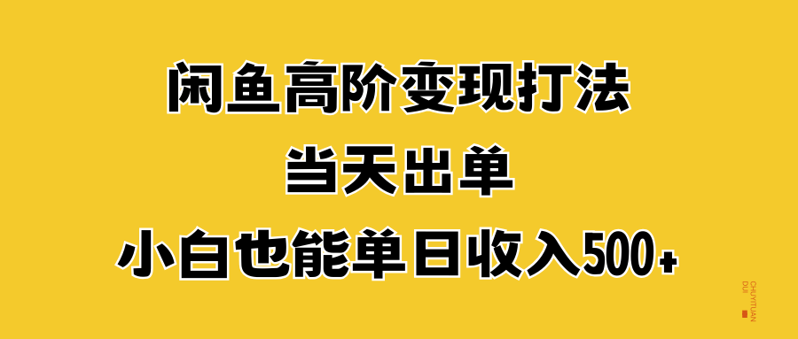 闲鱼高阶变现打法，当天出单，小白也能单日收入500+-创盟网