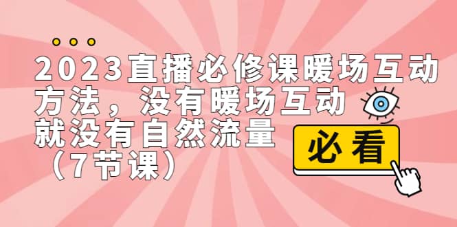 2023直播·必修课暖场互动方法，没有暖场互动，就没有自然流量（7节课）-创盟网