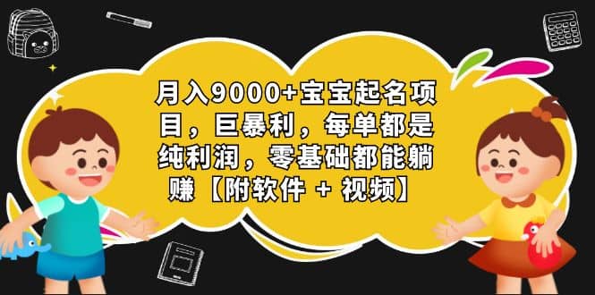 月入9000+宝宝起名项目，巨暴利 每单都是纯利润，0基础躺赚【附软件+视频】-创盟网