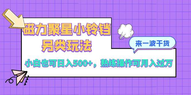 磁力聚星小铃铛另类玩法，小白也可日入500+，熟练操作可月入过万-创盟网
