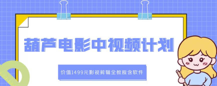 葫芦电影中视频解说教学：价值1499元影视剪辑全教程含软件-创盟网