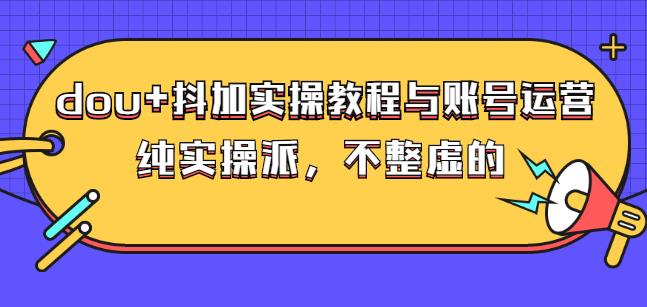 (大兵哥数据流运营)dou+抖加实操教程与账号运营：纯实操派，不整虚的-创盟网