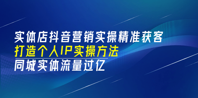 实体店抖音营销实操精准获客、打造个人IP实操方法，同城实体流量过亿(53节)-创盟网