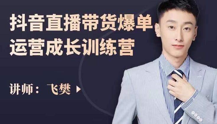 飞樊：抖音直播带货爆单运营成长训练营，手把手教你玩转直播带货-创盟网