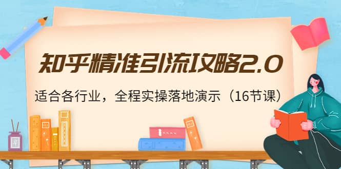 知乎精准引流攻略2.0，适合各行业，全程实操落地演示（16节课）-创盟网