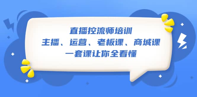 直播·控流师培训：主播、运营、老板课、商城课，一套课让你全看懂-创盟网
