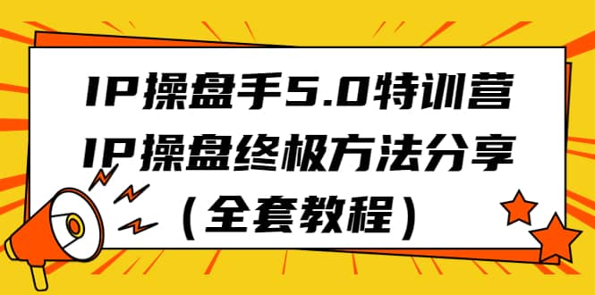 IP操盘手5.0特训营，IP操盘终极方法分享（全套教程）-创盟网