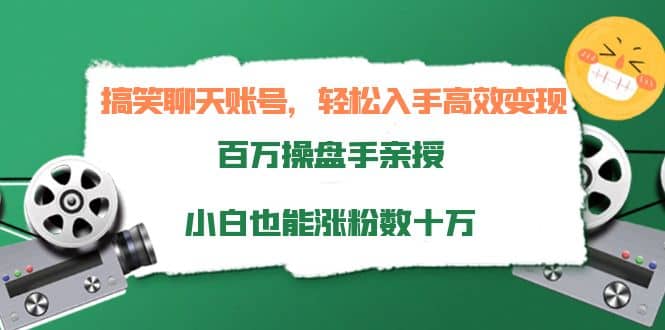 搞笑聊天账号，轻松入手高效变现，百万操盘手亲授，小白也能涨粉数十万-创盟网