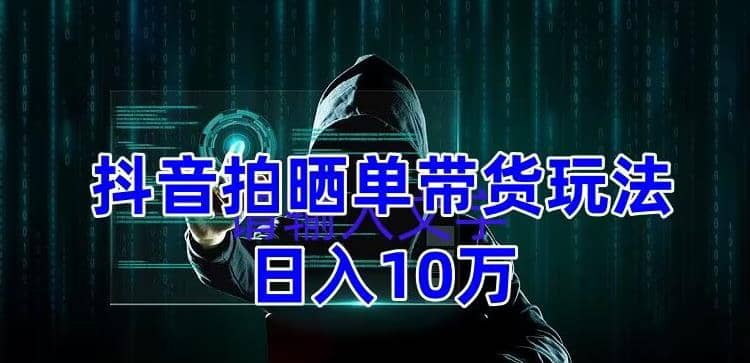 抖音拍晒单带货玩法分享 项目整体流程简单 有团队实测【教程+素材】-创盟网