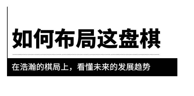 某公众号付费文章《如何布局这盘棋》在浩瀚的棋局上，看懂未来的发展趋势-创盟网