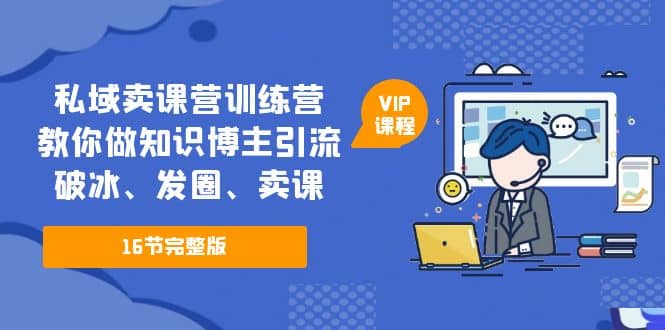 私域卖课营训练营：教你做知识博主引流、破冰、发圈、卖课（16节课完整版）-创盟网