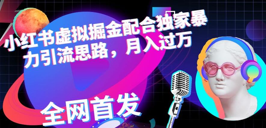 小红书虚拟掘金配合独家首发暴力引流思路，月入过万【揭秘】-创盟网