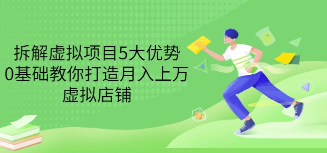 拆解虚拟项目5大优势，0基础教你打造月入上万虚拟店铺（无水印）-创盟网