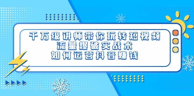 千万级讲师带你玩转短视频，流量爆破实战术，如何运营抖音赚钱-创盟网