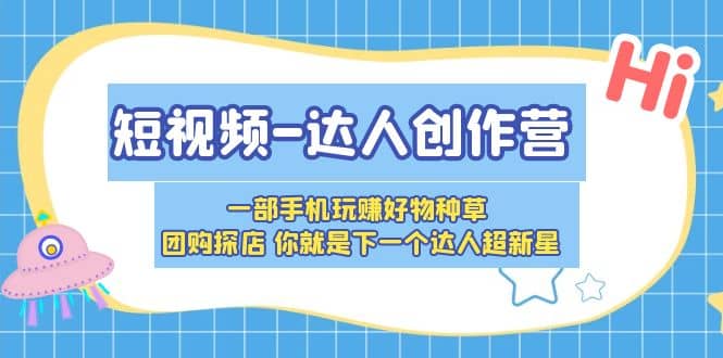 短视频-达人创作营 一部手机玩赚好物种草 团购探店 你就是下一个达人超新星-创盟网