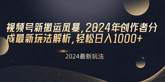 视频号新搬运风暴，2024年创作者分成最新玩法解析，轻松日入1000+-创盟网