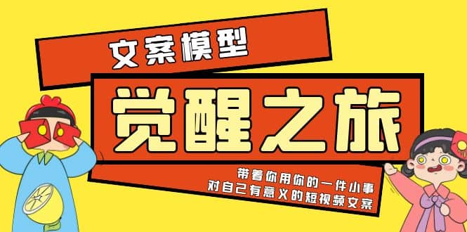 《觉醒·之旅》文案模型 带着你用你的一件小事 对自己有意义的短视频文案-创盟网