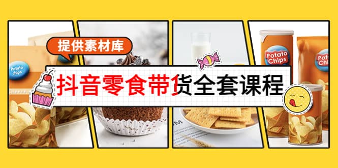 抖音零食带货全套课程：从0到1搭建账号，涨粉卖货（提供素材库）-创盟网