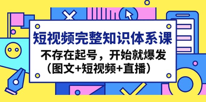 短视频完整知识体系课，不存在起号，开始就爆发（图文+短视频+直播）-创盟网