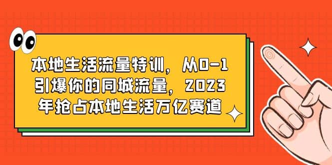 本地生活流量特训，从0-1引爆你的同城流量，2023年抢占本地生活万亿赛道-创盟网