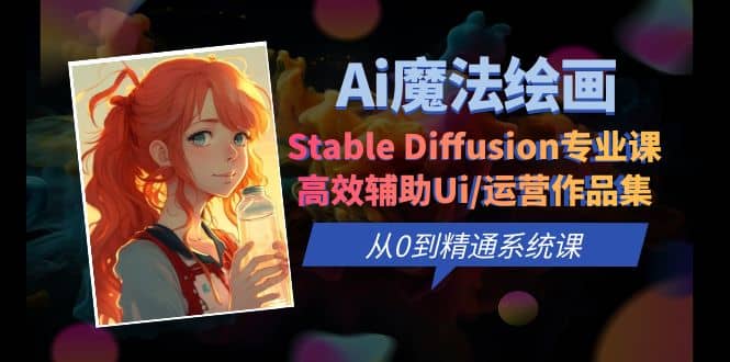 Ai魔法绘画 Stable Diffusion专业课 高效辅助Ui/运营作品集 0到精通系统课-创盟网